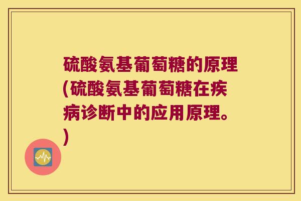 硫酸氨基葡萄糖的原理(硫酸氨基葡萄糖在疾病诊断中的应用原理。)