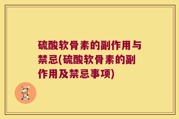 硫酸软骨素的副作用与禁忌(硫酸软骨素的副作用及禁忌事项)