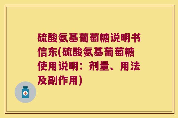硫酸氨基葡萄糖说明书信东(硫酸氨基葡萄糖使用说明:剂量、用法及副作用)