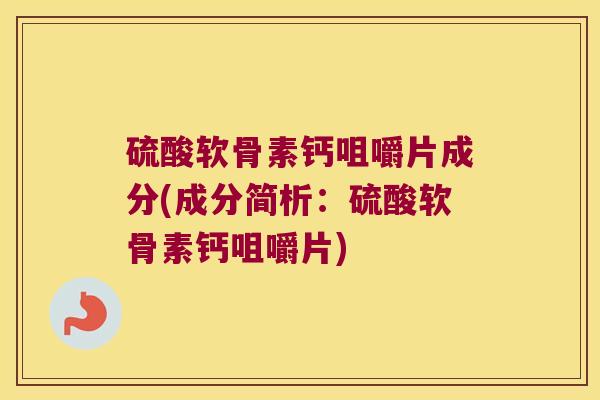 硫酸软骨素钙咀嚼片成分(成分简析:硫酸软骨素钙咀嚼片)