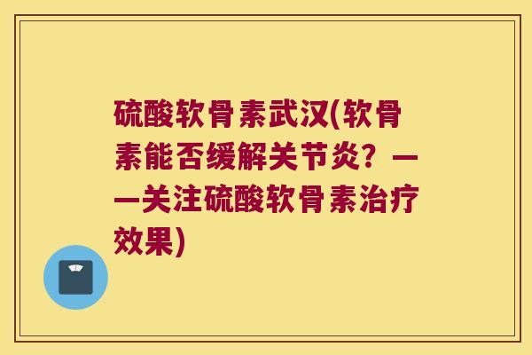 硫酸软骨素武汉(软骨素能否缓解?——关注硫酸软骨素效果) 硫酸软骨素武汉(软骨素能否缓解?——关注硫酸软骨素效果)
