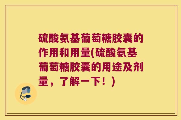 硫酸氨基葡萄糖胶囊的作用和用量(硫酸氨基葡萄糖胶囊的用途及剂量,了解一下!)