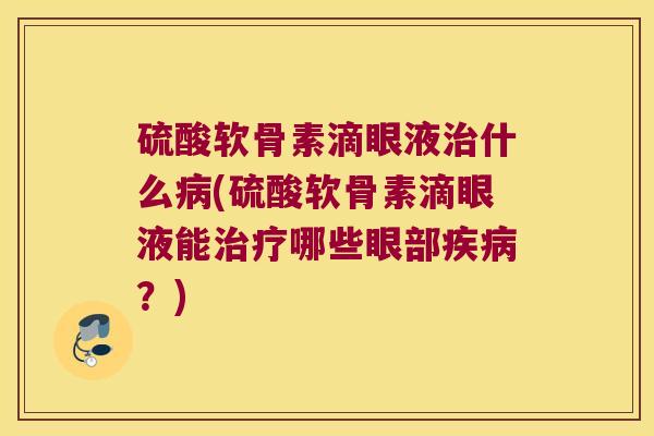 硫酸软骨素滴眼液治什么病(硫酸软骨素滴眼液能治疗哪些眼部疾病?)