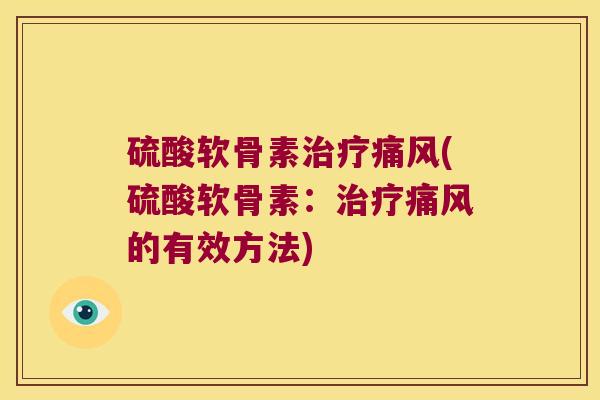 硫酸软骨素治疗痛风(硫酸软骨素:治疗痛风的有效方法)