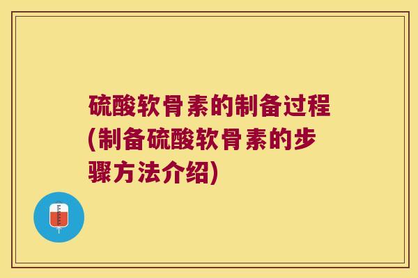 硫酸软骨素的制备过程(制备硫酸软骨素的步骤方法介绍)