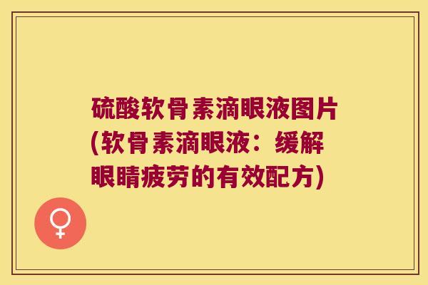 硫酸软骨素滴眼液图片(软骨素滴眼液:缓解眼睛疲劳的有效配方)