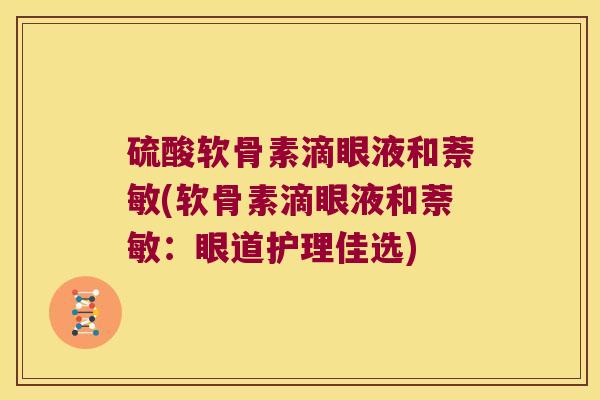 硫酸软骨素滴眼液和萘敏(软骨素滴眼液和萘敏:眼道护理佳选)