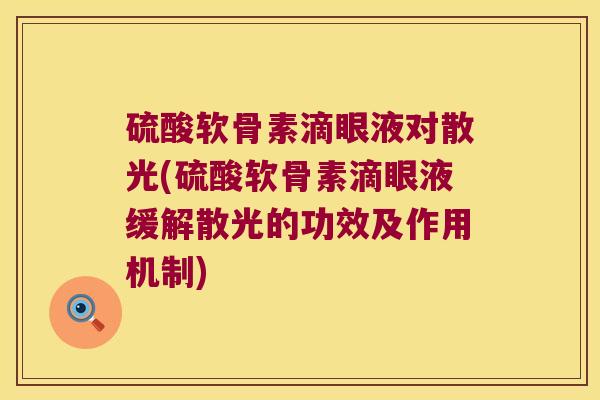 硫酸软骨素滴眼液对散光(硫酸软骨素滴眼液缓解散光的功效及作用机制)