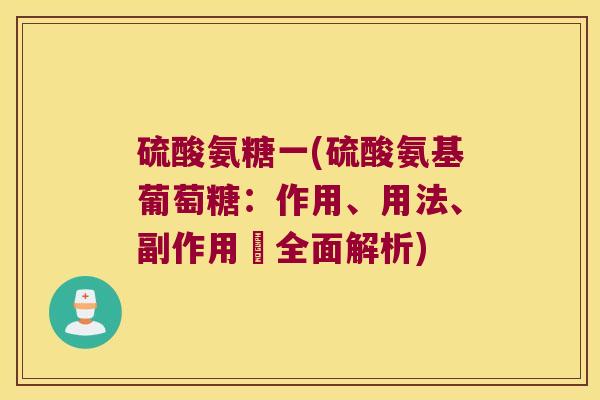 硫酸氨糖一(硫酸氨基葡萄糖:作用、用法、副作用–全面解析)