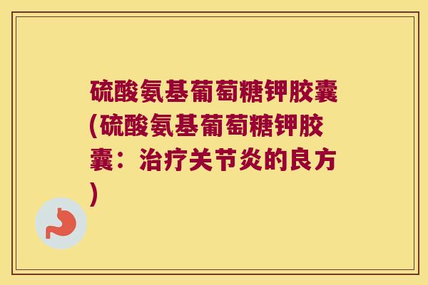 硫酸氨基葡萄糖钾胶囊(硫酸氨基葡萄糖钾胶囊:治疗关节炎的良方)
