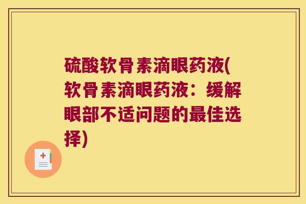 硫酸软骨素滴眼药液(软骨素滴眼药液:缓解眼部不适问题的最佳选择)