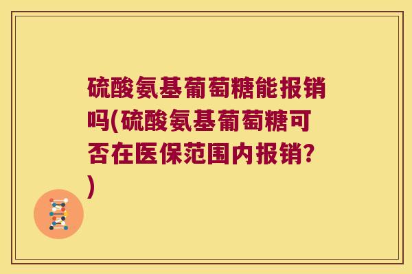 硫酸氨基葡萄糖能报销吗(硫酸氨基葡萄糖可否在医保范围内报销?)
