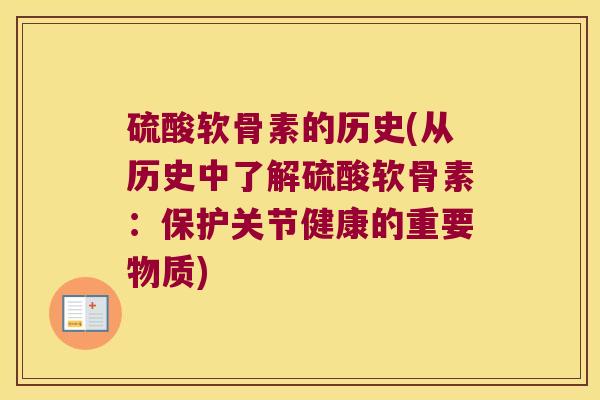 硫酸软骨素的历史(从历史中了解硫酸软骨素:保护关节健康的重要物质) 硫酸软骨素的历史(从历史中了解硫酸软骨素:保护关节健康的重要物质)