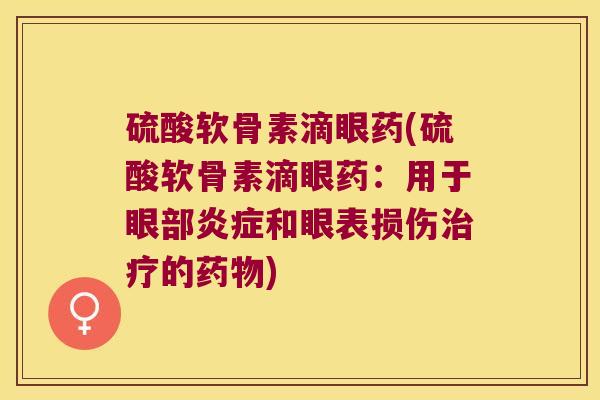 硫酸软骨素滴眼药(硫酸软骨素滴眼药:用于眼部炎症和眼表损伤治疗的药物)