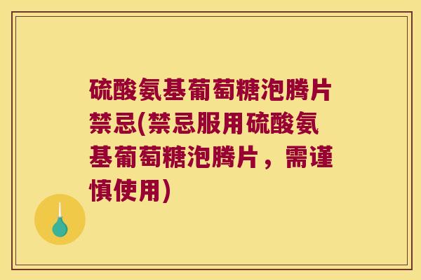 硫酸氨基葡萄糖泡腾片禁忌(禁忌服用硫酸氨基葡萄糖泡腾片,需谨慎使用)