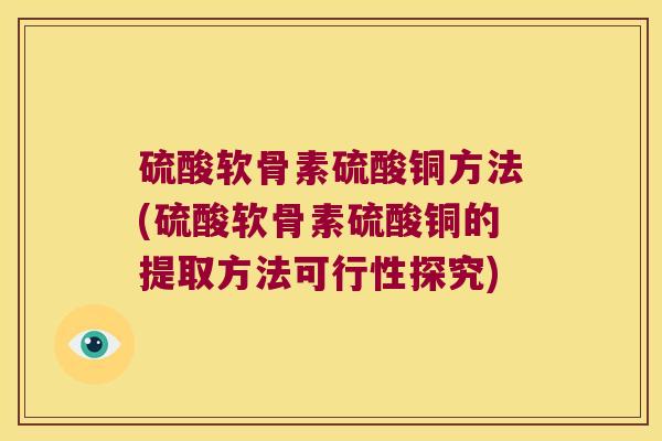 硫酸软骨素硫酸铜方法(硫酸软骨素硫酸铜的提取方法可行性探究)