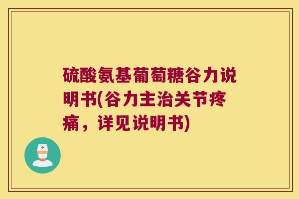 硫酸氨基葡萄糖谷力说明书(谷力主治关节疼痛,详见说明书)