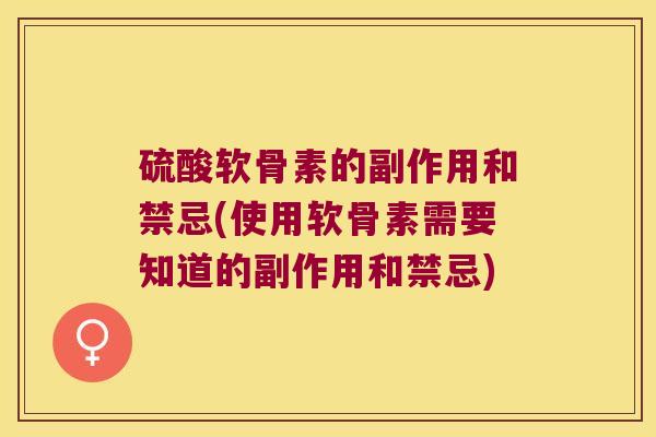 硫酸软骨素的副作用和禁忌(使用软骨素需要知道的副作用和禁忌)