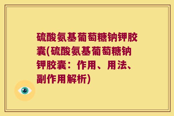 硫酸氨基葡萄糖钠钾胶囊(硫酸氨基葡萄糖钠钾胶囊:作用、用法、副作用解析)