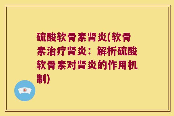 硫酸软骨素肾炎(软骨素治疗肾炎:解析硫酸软骨素对肾炎的作用机制)