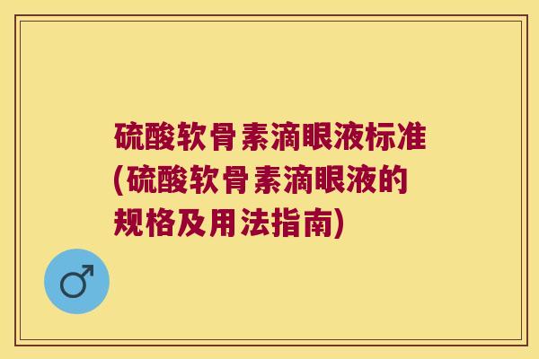 硫酸软骨素滴眼液标准(硫酸软骨素滴眼液的规格及用法指南)