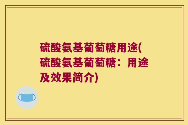 硫酸氨基葡萄糖用途(硫酸氨基葡萄糖:用途及效果简介)
