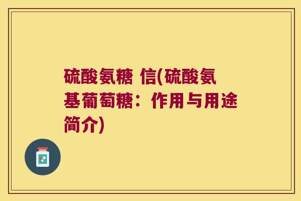 硫酸氨糖 信(硫酸氨基葡萄糖：作用与用途简介)