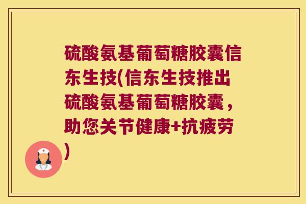 硫酸氨基葡萄糖胶囊信东生技(信东生技推出硫酸氨基葡萄糖胶囊,助您关节健康+抗疲劳)
