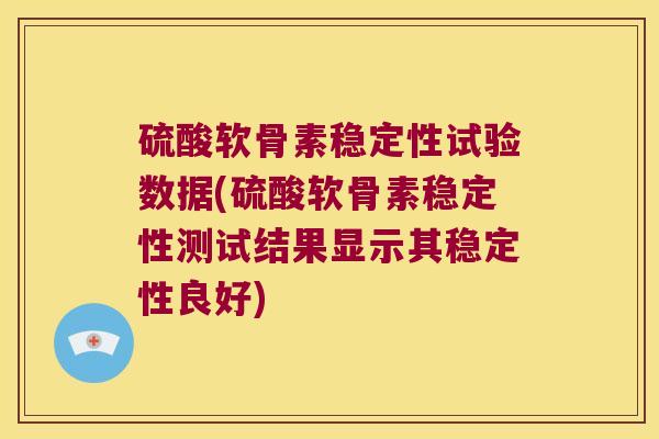 硫酸软骨素稳定性试验数据(硫酸软骨素稳定性测试结果显示其稳定性良好)