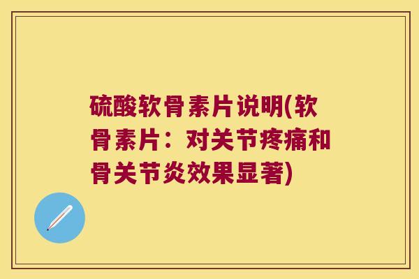 硫酸软骨素片说明(软骨素片:对关节疼痛和骨关节炎效果显著)
