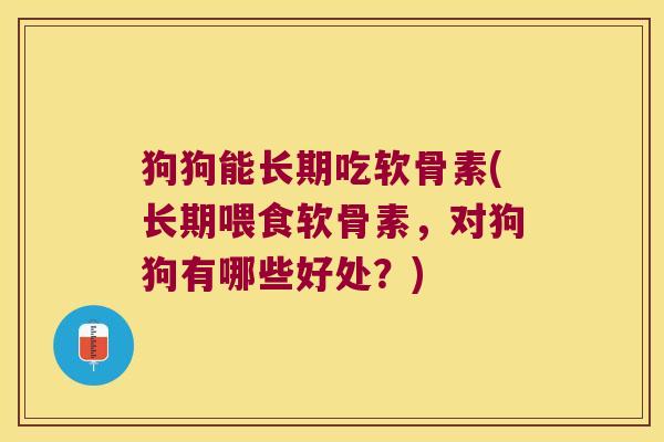 狗狗能长期吃软骨素(长期喂食软骨素,对狗狗有哪些好处?)