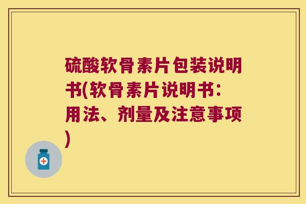 硫酸软骨素片包装说明书(软骨素片说明书:用法、剂量及注意事项)
