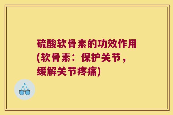 硫酸软骨素的功效作用(软骨素:保护关节,缓解关节疼痛)