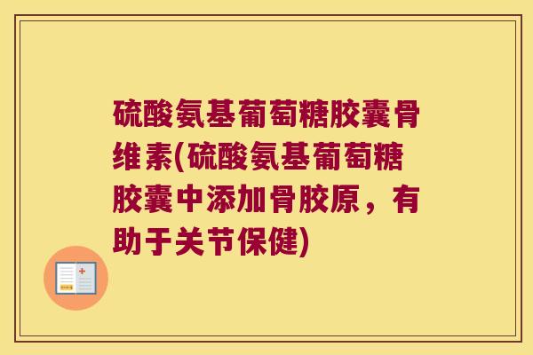 硫酸氨基葡萄糖胶囊骨维素(硫酸氨基葡萄糖胶囊中添加骨胶原,有助于关节保健)