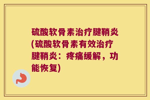 硫酸软骨素腱鞘炎(硫酸软骨素有效腱鞘炎:缓解,功能恢复) 硫酸软骨素腱鞘炎(硫酸软骨素有效腱鞘炎:缓解,功能恢复)