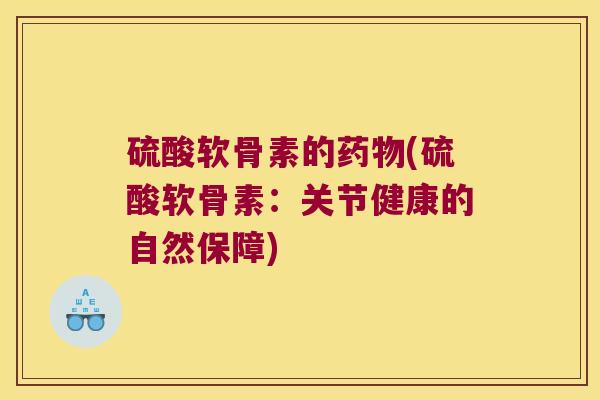 硫酸软骨素的药物(硫酸软骨素:关节健康的自然保障)