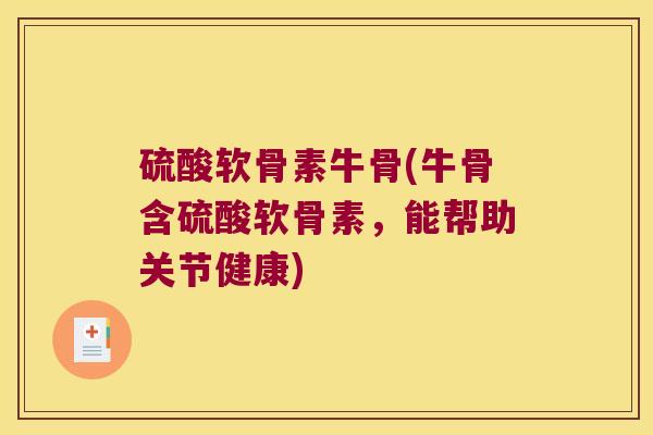 硫酸软骨素牛骨(牛骨含硫酸软骨素,能帮助关节健康)
