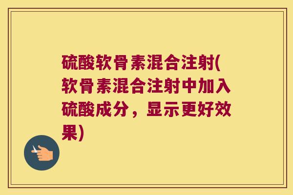 硫酸软骨素混合注射(软骨素混合注射中加入硫酸成分,显示更好效果)
