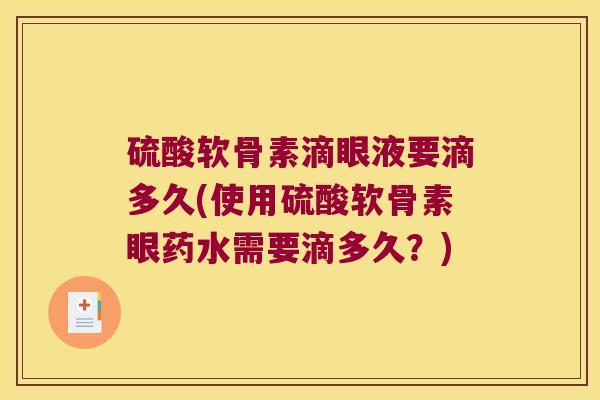 硫酸软骨素滴眼液要滴多久(使用硫酸软骨素眼药水需要滴多久?)