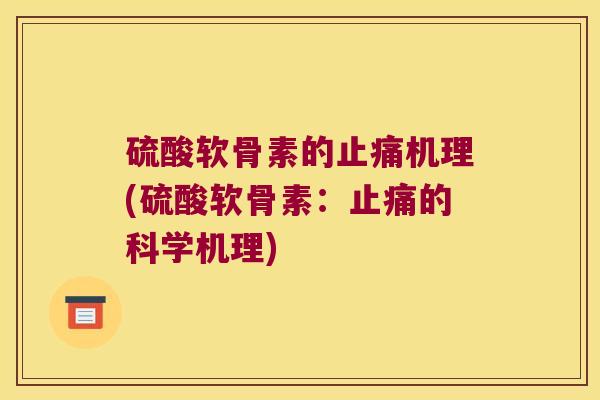 硫酸软骨素的止痛机理(硫酸软骨素:止痛的科学机理)