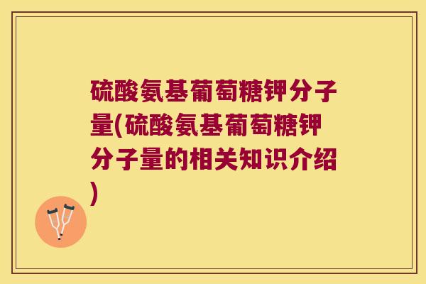 硫酸氨基葡萄糖钾分子量(硫酸氨基葡萄糖钾分子量的相关知识介绍)
