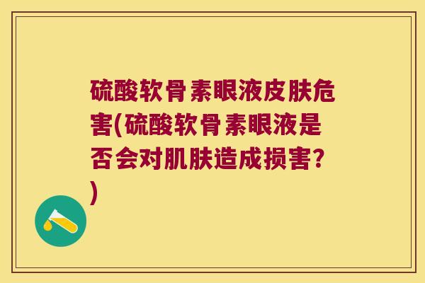 硫酸软骨素眼液皮肤危害(硫酸软骨素眼液是否会对肌肤造成损害?)