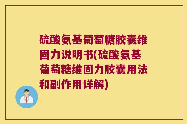 硫酸氨基葡萄糖胶囊维固力说明书(硫酸氨基葡萄糖维固力胶囊用法和副作用详解)