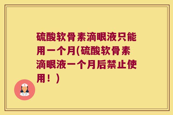 硫酸软骨素滴眼液只能用一个月(硫酸软骨素滴眼液一个月后禁止使用!)