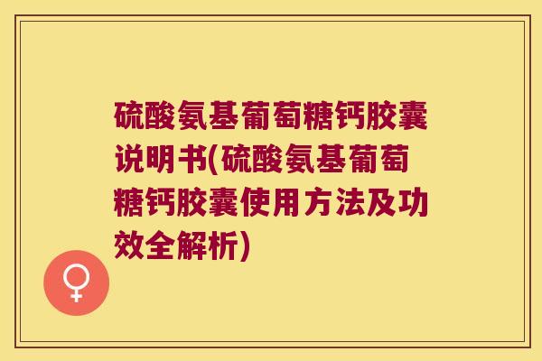 硫酸氨基葡萄糖钙胶囊说明书(硫酸氨基葡萄糖钙胶囊使用方法及功效全解析)
