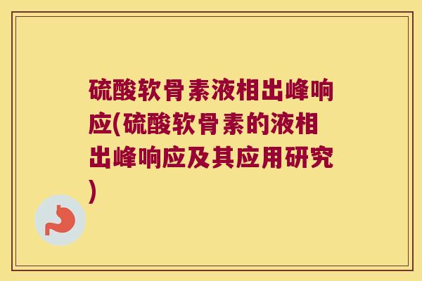 硫酸软骨素液相出峰响应(硫酸软骨素的液相出峰响应及其应用研究)
