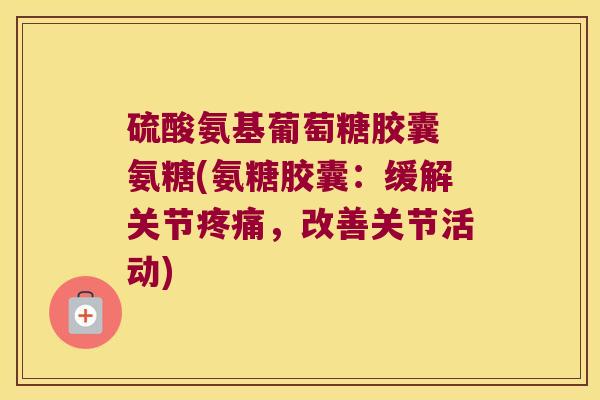 硫酸氨基葡萄糖胶囊 氨糖(氨糖胶囊:缓解关节疼痛,改善关节活动)