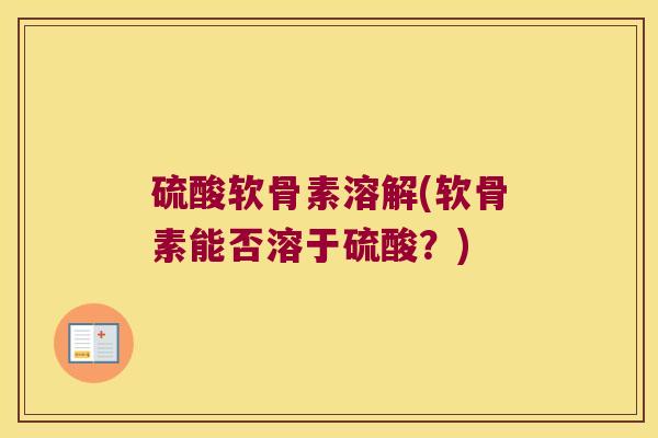 硫酸软骨素溶解(软骨素能否溶于硫酸?)