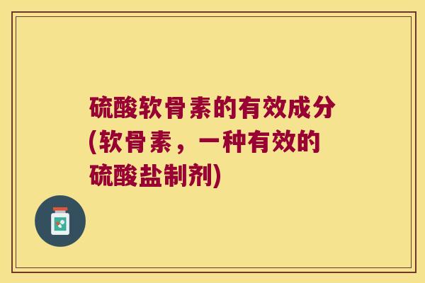 硫酸软骨素的有效成分(软骨素,一种有效的硫酸盐制剂)