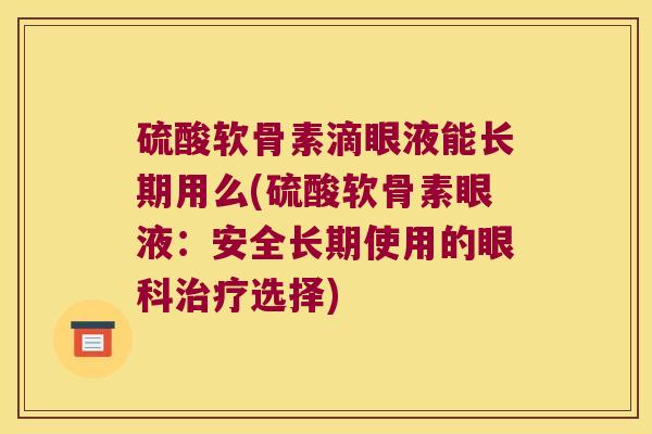 硫酸软骨素滴眼液能长期用么(硫酸软骨素眼液:安全长期使用的眼科治疗选择)